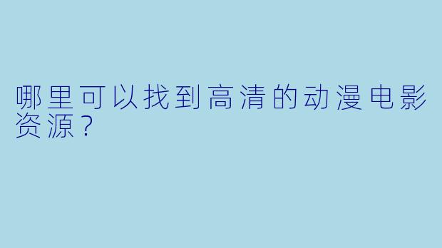 哪里可以找到高清的动漫电影资源?