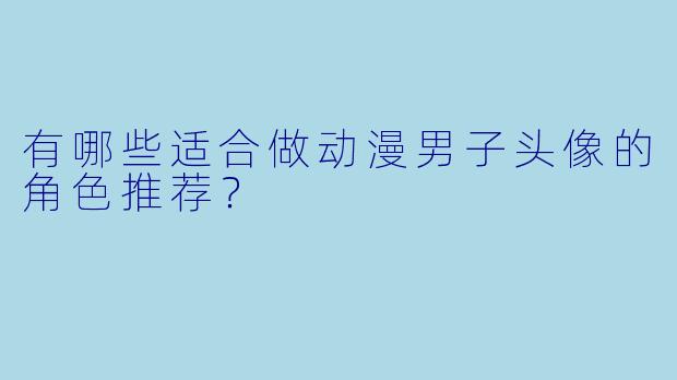 有哪些适合做动漫男子头像的角X 推荐?