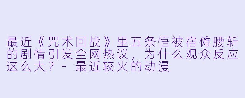 最近《咒术回战》里五条悟被宿傩腰斩的剧情引发全网热议,为什么观众反应这么大?-最近较火的动漫