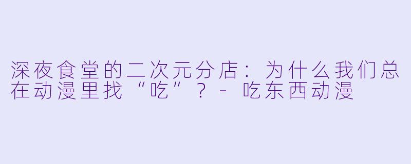 深夜食堂的二次元分店:为什么我们总在动漫里找“吃”?-吃东西动漫