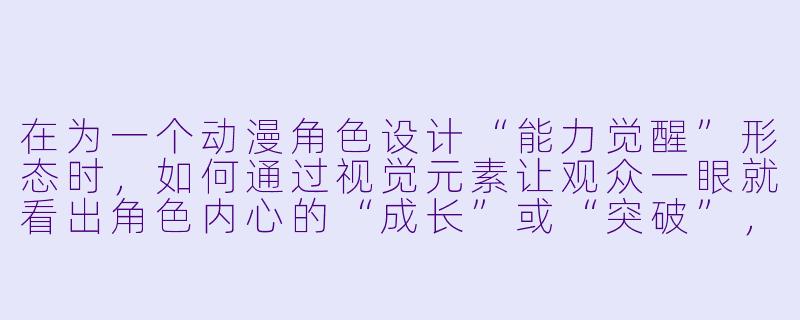 在为一个动漫角X 设计“能力觉醒”形态时,如何通过视觉元素让观众一眼就看出角X 内心的“成长”或“突破”,而不是单纯的“换了个颜X ”?-动漫角X 设计