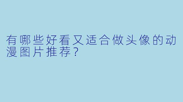 有哪些好看又适合做头像的动漫图片推荐？