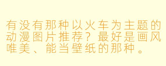 有没有那种以火车为主题的动漫图片推荐?最好是画风唯美、能当壁纸的那种。
