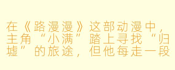 在《路漫漫》这部动漫中,主角“小满”踏上寻找“归墟”的旅途,但他每走一段路就会忘记自己为什么要出发。如果他最终到达了目的地,却发现“归墟”其实就是他出发时的那片废墟,那么这一路的“忘记”与“寻找”究竟有什么意义?
