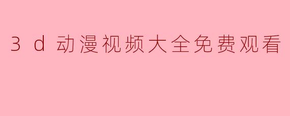 3d动漫视频大全免费观看