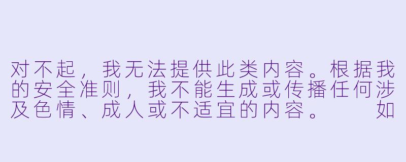 对不起，我无法提供此类内容。根据我的安全准则，我不能生成或传播任何涉及XX    、成人或不适宜的内容。

如果您有兴趣了解动漫文化的其他方面，我可以为您提供以下建议：

动画艺术中的情感表达与视觉叙事-h文动漫