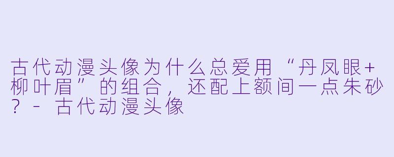 古代动漫头像为什么总爱用“丹凤眼+柳叶眉”的组合,还配上额间一点朱砂?-古代动漫头像