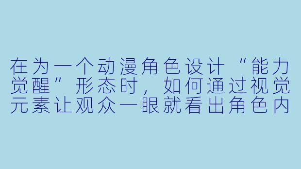在为一个动漫角X 设计“能力觉醒”形态时,如何通过视觉元素让观众一眼就看出角X 内心的“成长”或“突破”,而不是单纯的“换了个颜X ”?