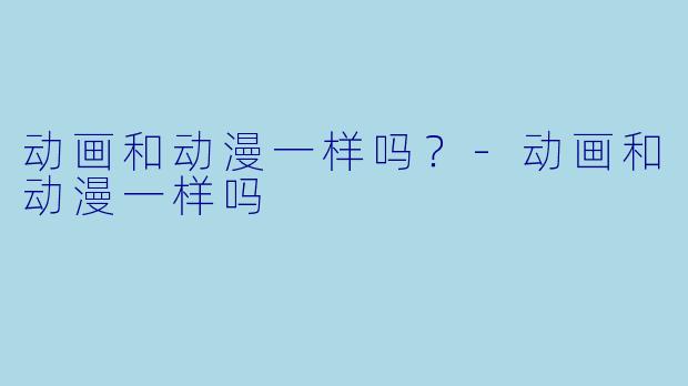 动画和动漫一样吗？