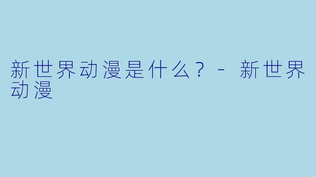 新世界动漫是什么？-新世界动漫