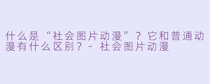 什么是“社会图片动漫”?它和普通动漫有什么区别?-社会图片动漫