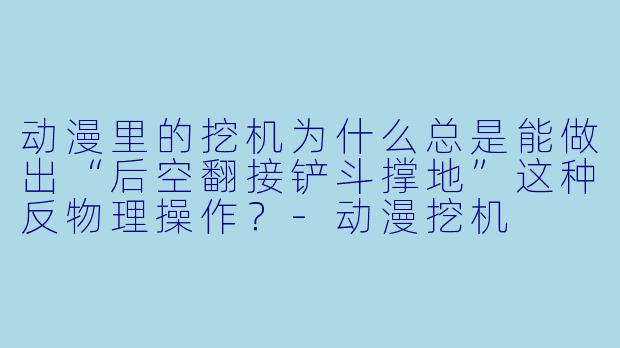 动漫里的挖机为什么总是能做出“后空翻接铲斗撑地”这种反物理操作？
