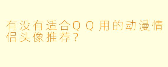 有没有适合QQ用的动漫情侣头像推荐？