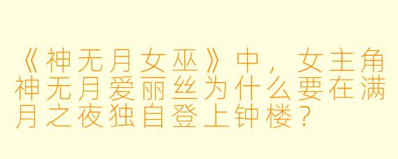 《神无月女巫》中，女主角神无月爱丽丝为什么要在满月之夜独自登上钟楼？