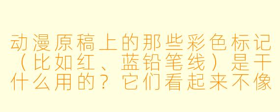 动漫原稿上的那些彩X  标记（比如红、蓝铅笔线）是干什么用的？它们看起来不像最终画面的一部分。