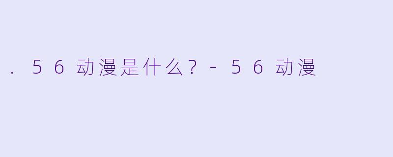.56动漫是什么？-56动漫