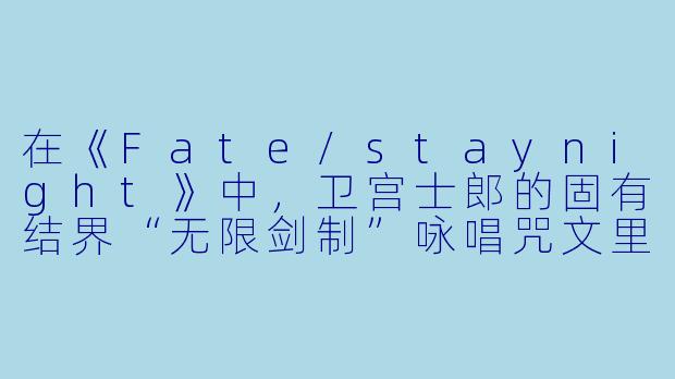 在《Fate/staynight》中,卫宫士郎的固有结界“无限剑制”咏唱咒文里,有一句“此身,定为剑所天成”。这句台词与他的起源和人生经历有何深刻关联?-fate系列动漫