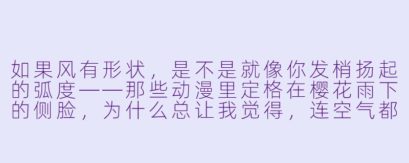 如果风有形状,是不是就像你发梢扬起的弧度——那些动漫里定格在樱花雨下的侧脸,为什么总让我觉得,连空气都学会了温柔?-唯美图片 动漫