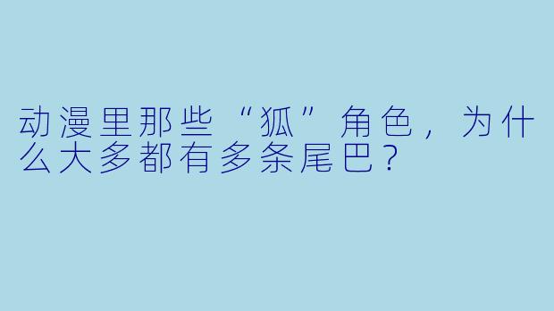 动漫里那些“狐”角X  ，为什么大多都有多条尾巴？