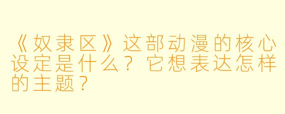 《奴隶区》这部动漫的核心设定是什么?它想表达怎样的主题?