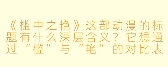 《槛中之艳》这部动漫的标题有什么深层含义？它想通过“槛”与“艳”的对比表达什么主题？