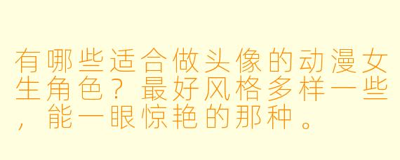 有哪些适合做头像的动漫女生角X ?最好风格多样一些,能一眼惊艳的那种。