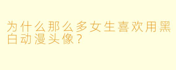 为什么那么多女生喜欢用黑白动漫头像？