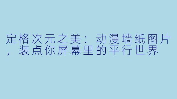 定格次元之美:动漫墙纸图片,装点你屏幕里的平行世界