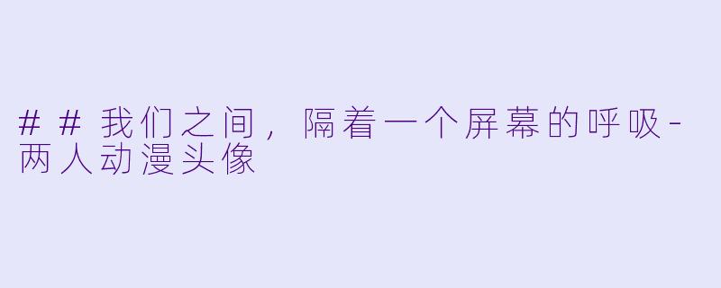 ##我们之间，隔着一个屏幕的呼吸