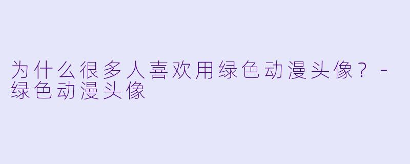 为什么很多人喜欢用绿X  动漫头像？-绿X  动漫头像