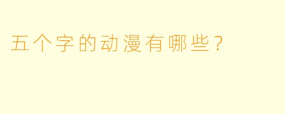 五个字的动漫有哪些？