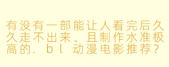 有没有一部能让人看完后久久走不出来、且制作水准极高的.bl动漫电影推荐?