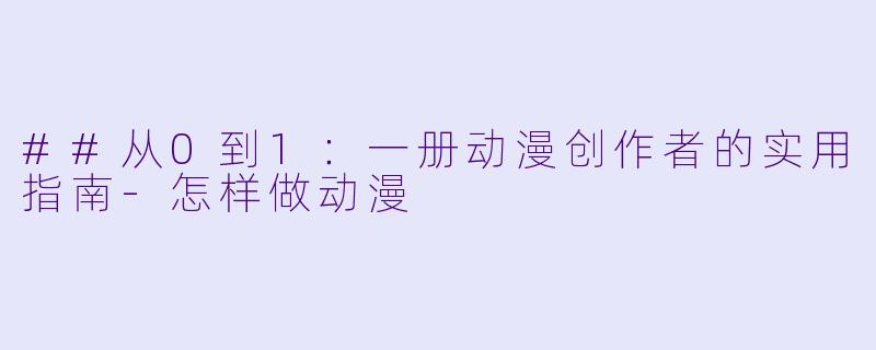 ##从0到1:一册动漫创作者的实用指南-怎样做动漫