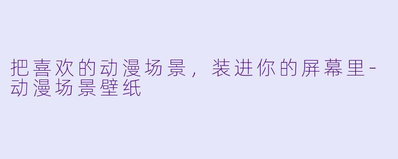 把喜欢的动漫场景,装进你的屏幕里-动漫场景壁纸