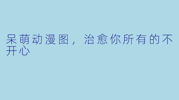 呆萌动漫图,治愈你所有的不开心