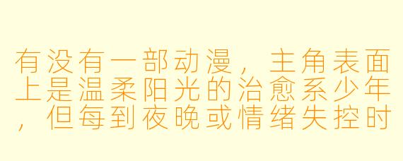 有没有一部动漫，主角表面上是温柔阳光的治愈系少年，但每到夜晚或情绪失控时，就会变成冷酷无情的杀手？而且这种双重人格不是后天分裂，而是被封印的远古“神”与凡人共存的设定？