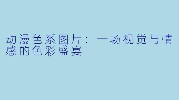 动漫X 系图片:一场视觉与情感的X 彩盛宴