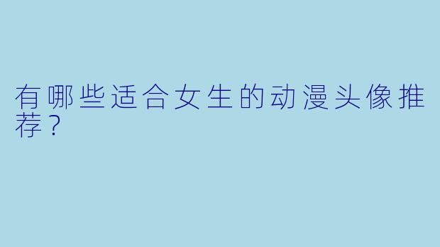 有哪些适合女生的动漫头像推荐?