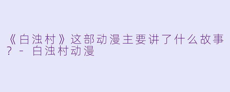 《白浊村》这部动漫主要讲了什么故事?-白浊村动漫