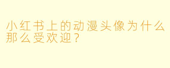 小红书上的动漫头像为什么那么受欢迎?