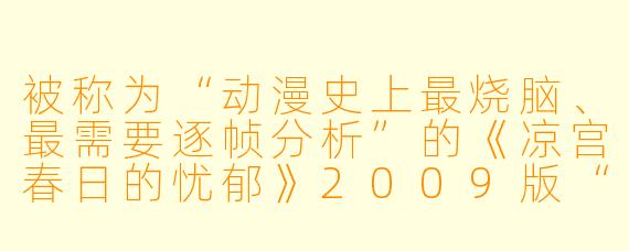 被称为“动漫史上最烧脑、最需要逐帧分析”的《凉宫春日的忧郁》2009版“漫无止境的八月”篇章，一共循环了多少集？