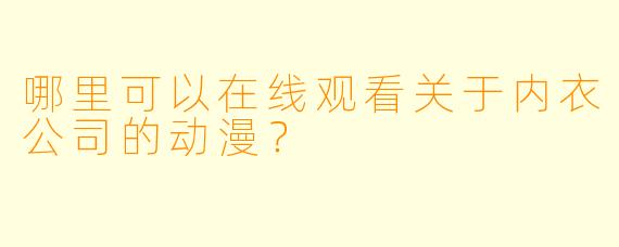 哪里可以在线观看关于内衣公司的动漫？