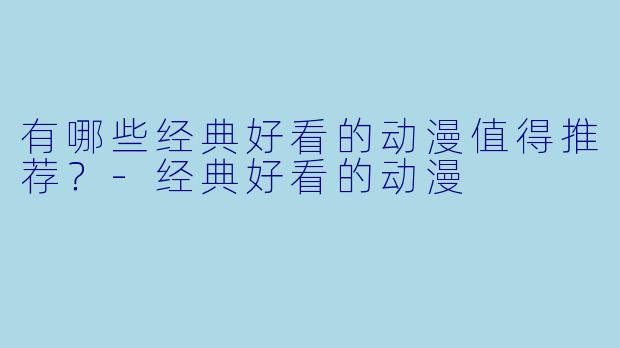 有哪些经典好看的动漫值得推荐？-经典好看的动漫
