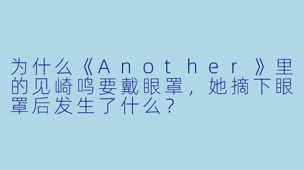 为什么《Another》里的见崎鸣要戴眼罩,她摘下眼罩后发生了什么?