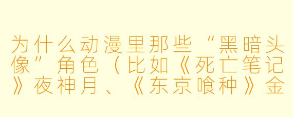 为什么动漫里那些“黑暗头像”角X (比如《死亡笔记》夜神月、《东京喰种》金木研)明明做了很多极端的事,却依然有大量粉丝喜欢?