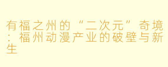 有福之州的“二次元”奇境:福州动漫产业的破壁与新生