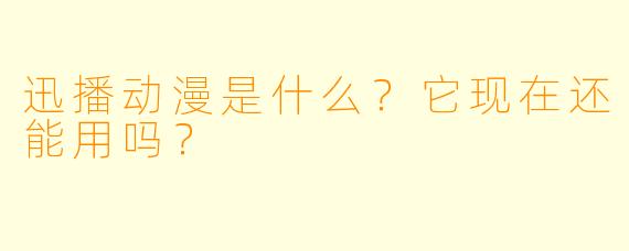 迅播动漫是什么？它现在还能用吗？