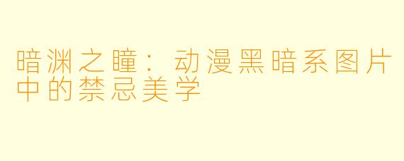 暗渊之瞳:动漫黑暗系图片中的禁忌美学