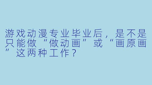 游戏动漫专业毕业后,是不是只能做“做动画”或“画原画”这两种工作?