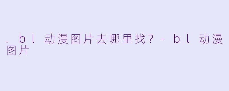 .bl动漫图片去哪里找？-bl动漫图片